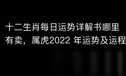十二生肖每日运势详解书哪里有卖，属虎2022 年运势及运程