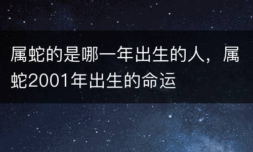 属蛇的是哪一年出生的人，属蛇2001年出生的命运