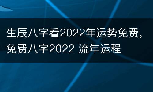 生辰八字看2022年运势免费，免费八字2022 流年运程