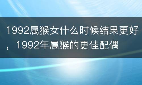 1992属猴女什么时候结果更好，1992年属猴的更佳配偶