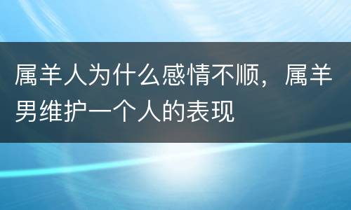 属羊人为什么感情不顺，属羊男维护一个人的表现