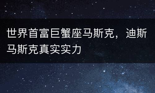 世界首富巨蟹座马斯克，迪斯马斯克真实实力