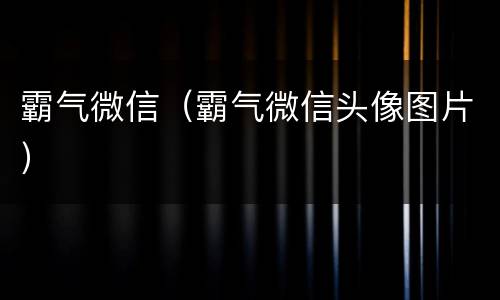 霸气微信（霸气微信头像图片）