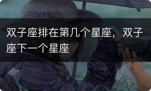 双子座排在第几个星座，双子座下一个星座