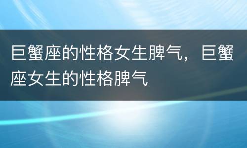 巨蟹座的性格女生脾气，巨蟹座女生的性格脾气