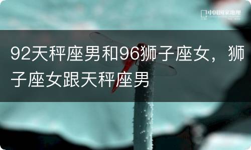 92天秤座男和96狮子座女，狮子座女跟天秤座男