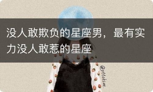 没人敢欺负的星座男，最有实力没人敢惹的星座