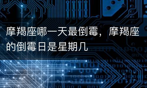 摩羯座哪一天最倒霉，摩羯座的倒霉日是星期几