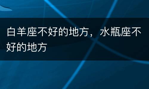 白羊座不好的地方，水瓶座不好的地方