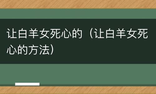 让白羊女死心的（让白羊女死心的方法）
