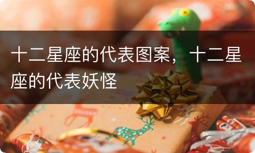 十二星座的代表图案，十二星座的代表妖怪