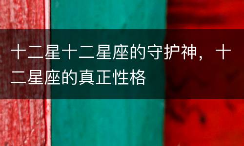 十二星十二星座的守护神，十二星座的真正性格
