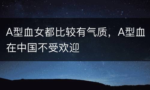 A型血女都比较有气质，A型血在中国不受欢迎