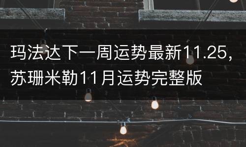 玛法达下一周运势最新11.25，苏珊米勒11月运势完整版