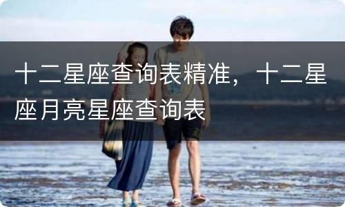 十二星座查询表精准，十二星座月亮星座查询表
