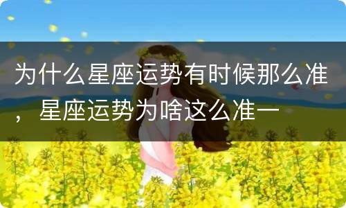 为什么星座运势有时候那么准，星座运势为啥这么准一