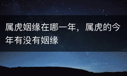 属虎姻缘在哪一年，属虎的今年有没有姻缘