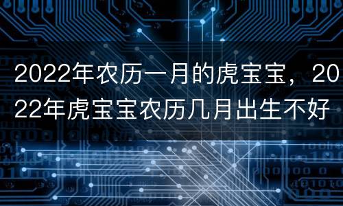 2022年农历一月的虎宝宝，2022年虎宝宝农历几月出生不好