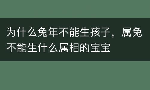 为什么兔年不能生孩子，属兔不能生什么属相的宝宝