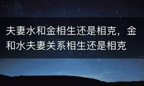 夫妻水和金相生还是相克，金和水夫妻关系相生还是相克
