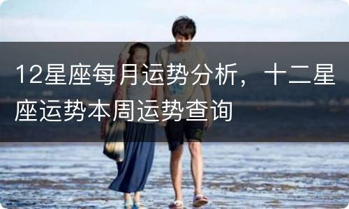 12星座每月运势分析，十二星座运势本周运势查询