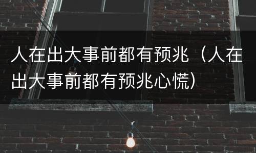 人在出大事前都有预兆（人在出大事前都有预兆心慌）