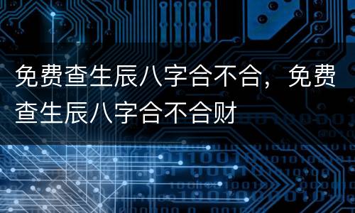 免费查生辰八字合不合，免费查生辰八字合不合财