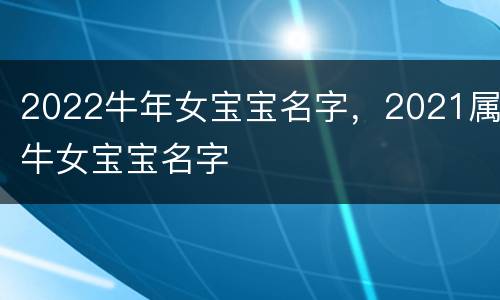 2022牛年女宝宝名字，2021属牛女宝宝名字