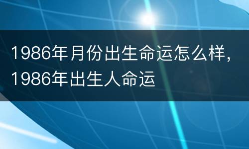 1986年月份出生命运怎么样，1986年出生人命运