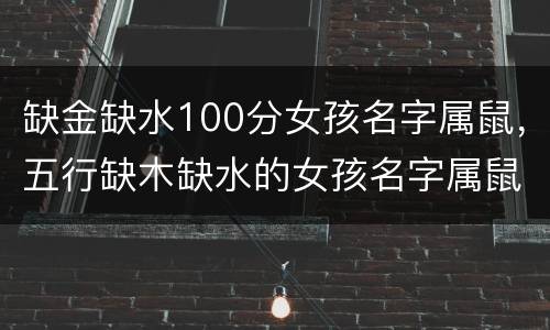 缺金缺水100分女孩名字属鼠，五行缺木缺水的女孩名字属鼠