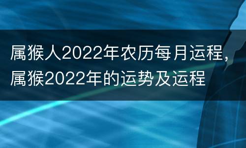 属猴人2022年农历每月运程，属猴2022年的运势及运程