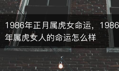 1986年正月属虎女命运，1986年属虎女人的命运怎么样