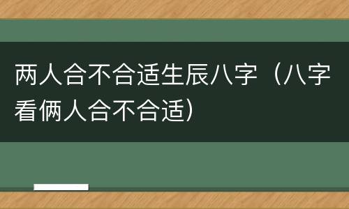 两人合不合适生辰八字（八字看俩人合不合适）
