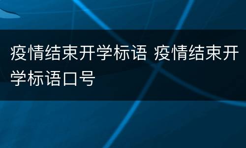 疫情结束开学标语 疫情结束开学标语口号