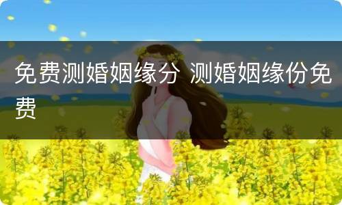 免费测婚姻缘分 测婚姻缘份免费