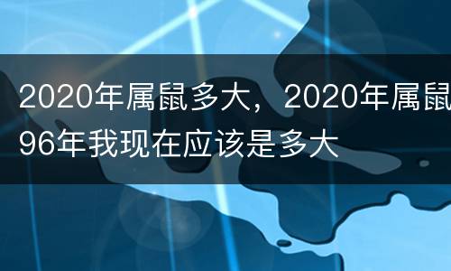 2020年属鼠多大，2020年属鼠96年我现在应该是多大