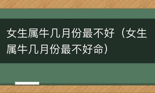 女生属牛几月份最不好（女生属牛几月份最不好命）