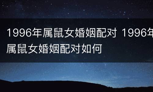 1996年属鼠女婚姻配对 1996年属鼠女婚姻配对如何