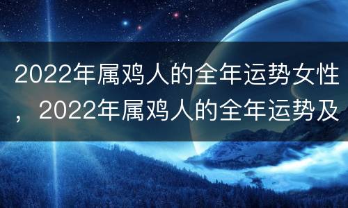 2022年属鸡人的全年运势女性，2022年属鸡人的全年运势及运程