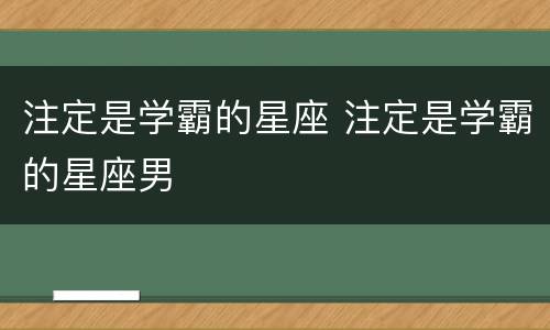 注定是学霸的星座 注定是学霸的星座男