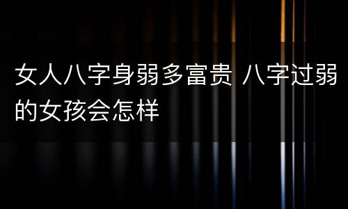 女人八字身弱多富贵 八字过弱的女孩会怎样