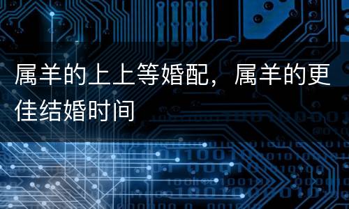 属羊的上上等婚配，属羊的更佳结婚时间