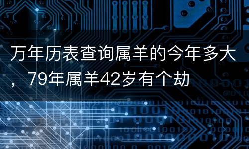 万年历表查询属羊的今年多大，79年属羊42岁有个劫