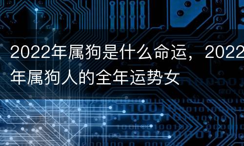 2022年属狗是什么命运，2022年属狗人的全年运势女