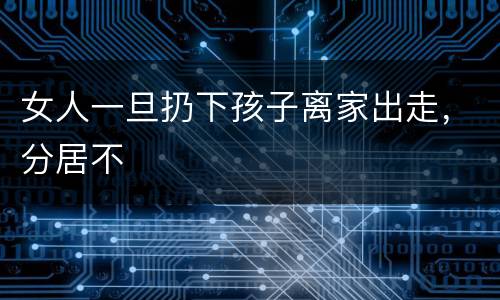 女人一旦扔下孩子离家出走，分居不
