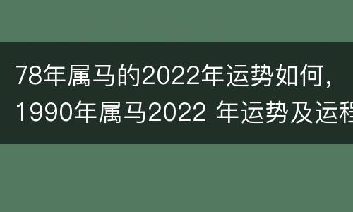 78年属马的2022年运势如何，1990年属马2022 年运势及运程详解