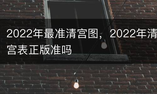 2022年最准清宫图，2022年清宫表正版准吗