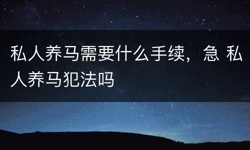 私人养马需要什么手续，急 私人养马犯法吗