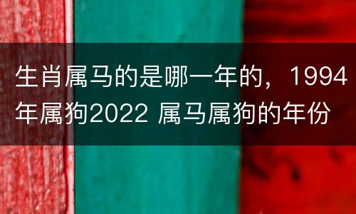 生肖属马的是哪一年的，1994年属狗2022 属马属狗的年份