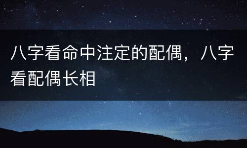 八字看命中注定的配偶，八字看配偶长相